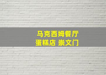 马克西姆餐厅蛋糕店 崇文门